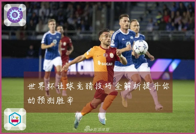 世界杯让球竞猜技巧全解析提升你的预测胜率
