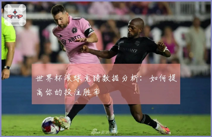 世界杯滚球竞猜数据分析：如何提高你的投注胜率