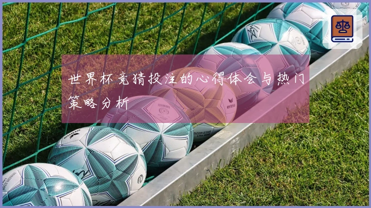 世界杯竞猜投注的心得体会与热门策略分析