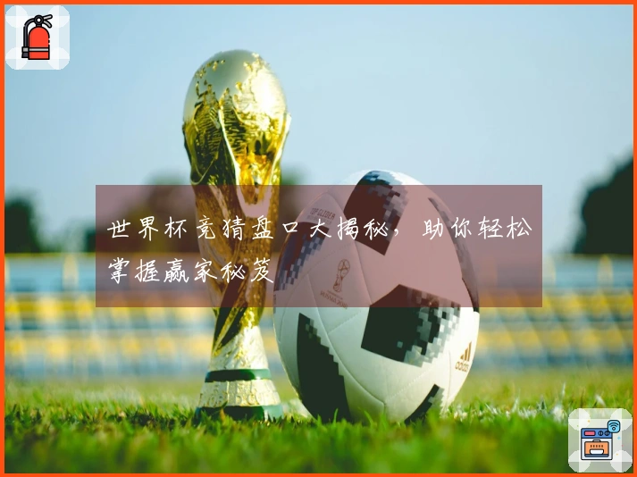 世界杯竞猜盘口大揭秘，助你轻松掌握赢家秘笈