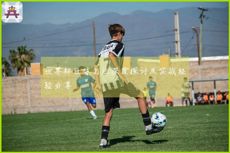 世界杯让球打法深度探讨及实战经验分享