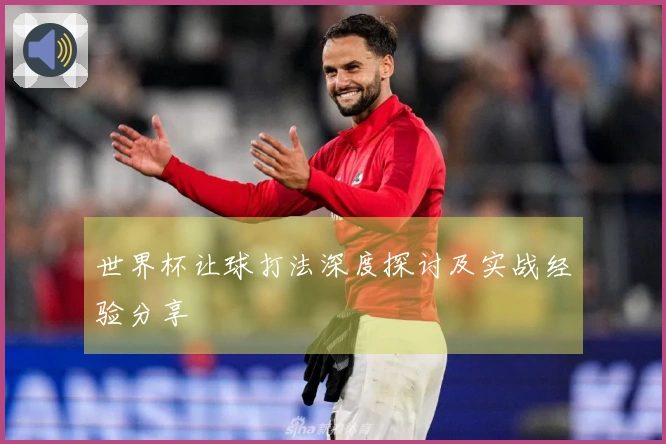 世界杯让球打法深度探讨及实战经验分享