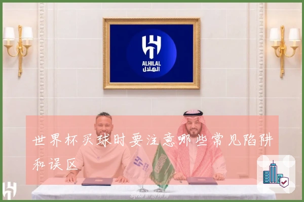 世界杯买球时要注意哪些常见陷阱和误区