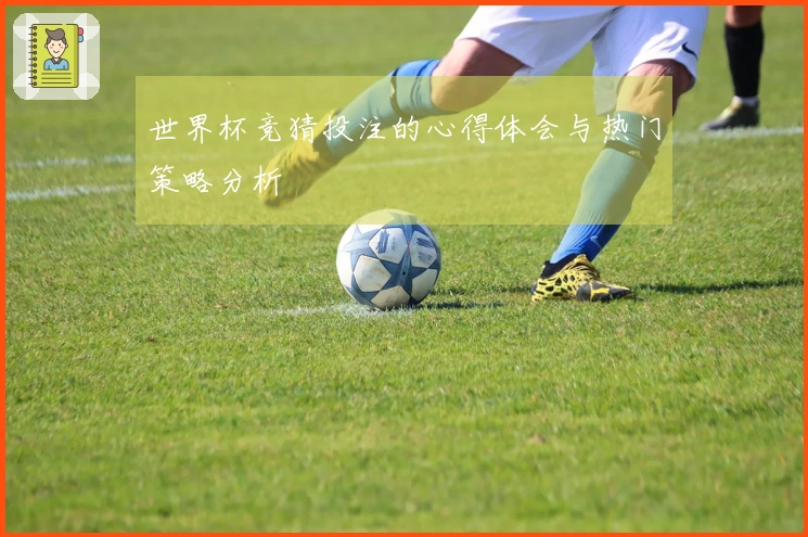 世界杯竞猜投注的心得体会与热门策略分析
