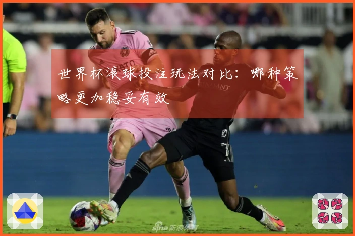 世界杯滚球投注玩法对比：哪种策略更加稳妥有效